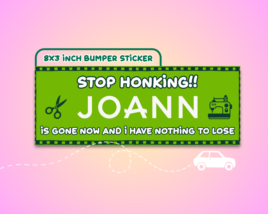 Stop Honking! Joann Is Gone Now and I Have Nothing To Lose Vinyl Bumper Sticker