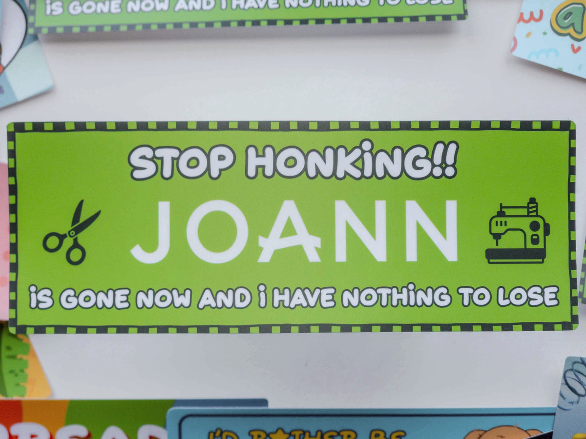 Stop Honking! Joann Is Gone Now and I Have Nothing To Lose Vinyl Bumper Sticker